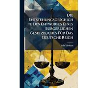 Die Entstehungsgeschichte Des Entwurfes Eines BÃ1/4rgerlichen Gesetzbuches FÃ1/4r Das Deutsche Reich