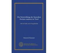Die Entwicklung der barocken Decken-malerei in Tirol: Mit 44 Tafeln und 6 Doppeltafeln