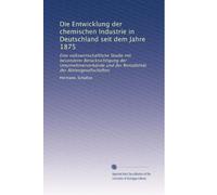 Die Entwicklung der chemischen Industrie in Deutschland seit dem Jahre 1875: Eine volkswirtschaftliche Studie mit besonderer Berücksichtigung der ... und der Rentabilität der Aktiengesellschaften