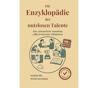 Die Enzyklopädie der nutzlosen Talente: Eine systematische Sammlung völlig irrelevanter Fähigkeiten