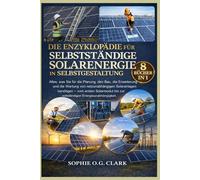 DIE ENZYKLOPÄDIE FÜR SELBSTSTÄNDIGE SOLARENERGIE IN SELBSTGESTALTUNG - 8 BÜCHER IN 1: Alles, was Sie für die Planung, den Bau, die Erweiterung und die ... Solarmodul bis zur vollständigen Energi