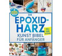 Die Epoxidharz Kunst Bibel Für Anfänger: Vollständig illustriert Schritt-für-Schritt-Anleitung für Schmuck, Tischplatten, Untersetzer & mehr - Mit 30 Projekten für Anfänger