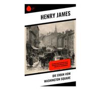 Die Erbin vom Washington Square: Ein Gesellschaftsroman voller Romantik und Konflikte im New York des 19. Jahrhunderts