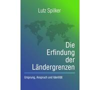 Die Erfindung der Ländergrenzen: Ursprung, Anspruch und Identität