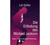 Die Erfindung des Michael Jackson: Körper, Disziplin und globale Performance