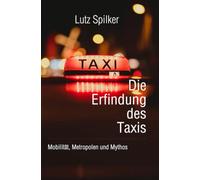 Die Erfindung des Taxis: Mobilität, Metropolen und Mythos