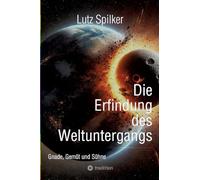 Die Erfindung des Weltuntergangs: Gnade, Gemüt und Sühne