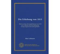 Die Erhebung von 1813: Rede zur Feier des Gedächtnisses von 1813 am 3. Februar 1913 im Namen der Georg-August-Universität gehalten
