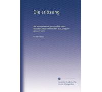 Die erlösung: die wundersame geschichte eines wundersamen menschen aus jüngster grosser zeit