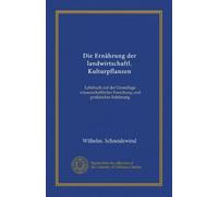Die Ernährung der landwirtschaftl. Kulturpflanzen: Lehrbuch auf der Grundlage wissenschaftlicher Forschung und praktischer Erfahrung