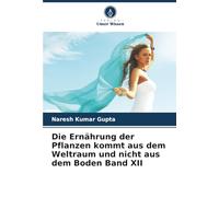 Die Ernährung der Pflanzen kommt aus dem Weltraum und nicht aus dem Boden Band XII