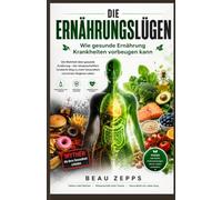 Die Ernährungslügen - Wie gesunde Ernährung Krankheiten vorbeugen kann: Die Wahrheit über gesunde Ernährung - Der wissenschaftlich fundierte Weg zu mehr Gesundheit und einem längeren Leben