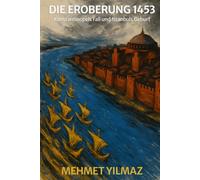 Die Eroberung 1453: Konstantinopels Fall und Istanbuls Geburt: Wie Sultan Mehmet II. das byzantinische Reich beendete und eine neue Weltmacht schuf