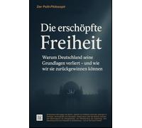 Die erschöpfte Freiheit: Warum Deutschland seine Grundlagen verliert - und wie wir sie zurückgewinnen können