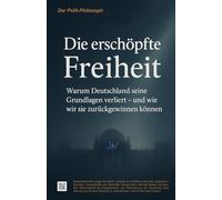 Die erschöpfte Freiheit: Warum Deutschland seine Grundlagen verliert - und wie wir sie zurückgewinnen können