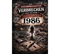 Die erstaunlichsten Verbrechen aus deinem Geburtsjahr 1986: True Crime Jahrgangsbuch 1986 (True Crime Jahrgang)