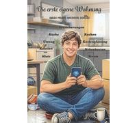 Die erste eigene Wohnung: Was man wissen sollte: Miete, Strom, Nebenkosten, Kaution, Versicherungen, Umzug, Kostenplanung, Küche, Kochen