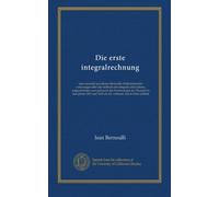 Die erste integralrechnung: eine auswahl aus Johann Bernoullis Mathematischen vorlesungen über die methode der integrale und anderes, aufgeschrieben ... 1692 als der verfasser sich in Paris aufhielt