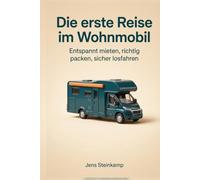 Die erste Reise im Wohnmobil: Der Wohnmobil-Ratgeber für die allererste Reise: mieten oder kaufen, richtig packen, losfahren und die ersten drei Tage überstehen