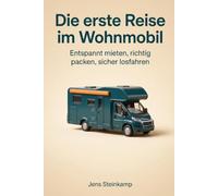Die erste Reise im Wohnmobil: Der Wohnmobil-Ratgeber für die allererste Reise: mieten oder kaufen, richtig packen, losfahren und die ersten drei Tage überstehen