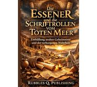 Die Essener und die Schriftrollen vom Toten Meer: Enthüllung uralter Geheimnisse und der verborgenen Wahrheit
