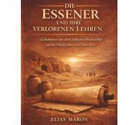 Die Essener und ihre verlorenen Lehren: Geheimnisse der alten jüdischen Bruderschaft und der Schriftrollen vom Toten Meer