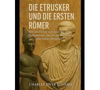 Die Etrusker und die ersten Römer: Die Geschichte und das Erbe der Zivilisationen, die um die Kontrolle über Italien kämpften