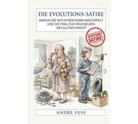 Die Evolutions-Satire: Warum die Natur den Mann weichspült und die Frau zur Regisseurin des Alltags macht (Satiren aus der Mitte der Gesellschaft)