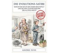 Die Evolutions-Satire: Warum die Natur den Mann weichspült und die Frau zur Regisseurin des Alltags macht (Satiren aus der Mitte der Gesellschaft)