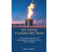 DIE EWIGE FLAMME DES IRAN: Wie Imperien, Glaube und beständige Traditionen eine alte Nation prägten
