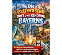 Die extremsten Orte und Rekorde Bayerns: Unglaubliche Naturwunder, technische Meisterleistungen und kuriose Superlative im Freistaat