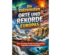 Die extremsten Orte und Rekorde Europas: Natur, Geschichte, Technik und außergewöhnliche Superlative auf einem Kontinent