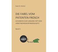 DIE FABEL VOM PATENTEN FROSCH: Band 3 GEDANKEN ZUM LEBEN MIT DEM ARBEITNEHMERERFINDERGESETZ