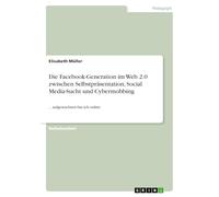 Die Facebook-Generation im Web 2.0 zwischen Selbstpräsentation, Social Media-Sucht und Cybermobbing: ... aufgewachsen bin ich online