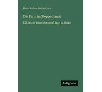 Die Farm im Steppenlande: Elf Jahre Farmerleben und Jagd in Afrika