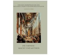 Die Farnese: Macht und Mythos:Von den Ursprüngen bis zur Blütezeit einer italienischen Dynastie