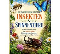 DIE FASZINIERENDE WELT DER INSEKTEN & SPINNENTIERE: 180 erstaunliche Fakten über Bienen, Käfer, Schmetterlinge, Spinnen und ihre geheimen Superkräfte
