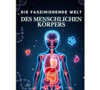 Die faszinierende Welt des menschlichen Körpers: Die vollständige Kinder-Enzyklopädie der Biologie und menschlichen Anatomie - Faszinierende Wissenschaft für 9-12 Jahre