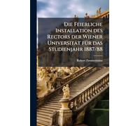 Die Feierliche Installation des Rectors der Wiener Universität fÃ1/4r das Studienjahr 1887/88