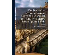 Die Feierliche Installation des Rectors der Wiener Universität fÃ1/4r das Studienjahr 1887/88