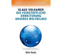 Die feinstoffliche Erweiterung unseres Weltbildes: Ansatz einer erweiterten Physik zur unbegrenzten Gewinnung Freier Energie aus der Feinstofflichkeit
