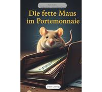 Die fette Maus im Portemonnaie: Pauls Kampf gegen den unsichtbaren Geldfresser (und wie er am Ende siegte) (Erfolgreiches Unternehmertum)