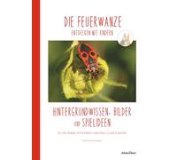 DIE FEUERWANZE entdecken mit Kindern: Hintergrundwissen, Bilder und Spielideen für die Arbeit mit Kindern zwischen 3 und 6 Jahren