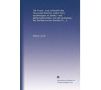 Die Finanz- und Zollpolitik des Deutschen Reiches nebst ihren Beziehungen zu Landes- und Gemeindefinanzen, von der Gründung des Norddeutschen Bundes bis zur Gegenwart.