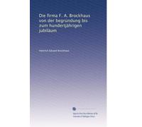 Die firma F. A. Brockhaus von der begrÃ1/4ndung bis zum hundertjährigen jubiläum