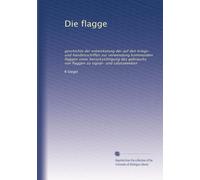 Die flagge: geschichte der entwickelung der auf den kriegs- und handelsschiffen zur verwendung kommenden flaggen unter berücksichtigung des gebrauchs von flaggen zu signal- und salutzweeken