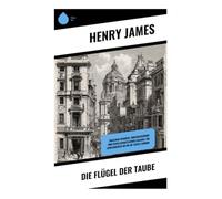 Die Flügel der Taube: Zwischen Intrigen, Erbschleicherei und gesellschaftlicher Fassade: Ein Liebesdreieck im fin-de-siècle London