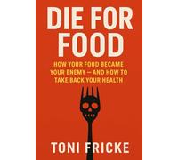 Die For Food: How Your Food Became Your Enemy - And How to Take Back Your Health