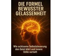 Die Formel Bewusster Gelassenheit: Wie achtsame Selbststeuerung den Geist klärt und innere Stille vertieft