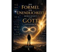 Die Formel der Unendlichkeit berechnet und Gott gefunden: Eine Reise an die Grenzen von Wissenschaft und Glaube